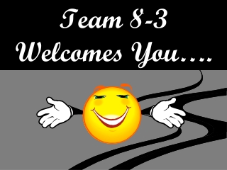 Team 8-3 Welcomes You….
