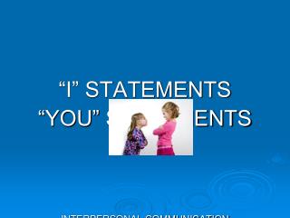 “I” STATEMENTS “YOU” STATEMENTS INTERPERSONAL COMMUNICATION SKILLS