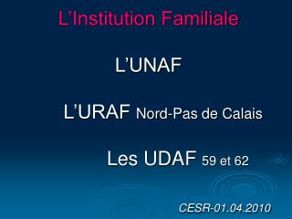 L’Institution Familiale L’UNAF 	L’URAF Nord-Pas de Calais 		Les UDAF 59 et 62 CESR-01.04.2010