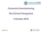 Consortia Commissioning The Clinical Perspective 4 October 2010