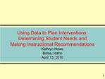 Using Data to Plan Interventions: Determining Student Needs and Making Instructional Recommendations Kathryn Howe Boi