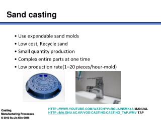 • Use expendable sand molds • Low cost, Recycle sand • Small quantity production