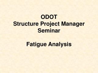 ODOT Structure Project Manager Seminar Fatigue Analysis