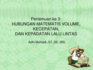 Pertemuan ke 3: HUBUNGAN MATEMATIS VOLUME, KECEPATAN, DAN KEPADATAN LALU LINTAS