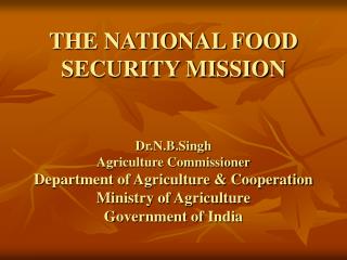 THE NATIONAL FOOD SECURITY MISSION Dr.N.B.Singh Agriculture Commissioner Department of Agriculture &amp; Cooperation Mi
