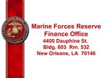 Marine Forces Reserve Finance Office 4400 Dauphine St. Bldg. 603 Rm. 532 New Orleans, LA 70146