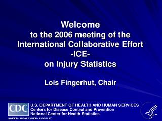 Welcome to the 2006 meeting of the International Collaborative Effort -ICE- on Injury Statistics Lois Fingerhut, Chai
