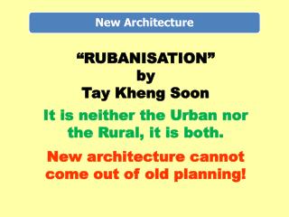 “RUBANISATION” by Tay Kheng Soon It is neither the Urban nor the Rural, it is both. New architecture cannot come out o