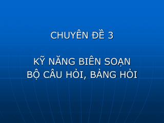 CHUYÊN ĐỀ 3 KỸ NĂNG BIÊN SOẠN BỘ CÂU HỎI, BẢNG HỎI