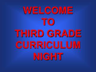 WELCOME TO THIRD GRADE CURRICULUM NIGHT