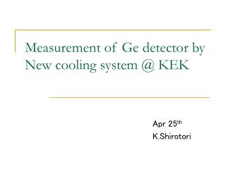 Measurement of Ge detector by New cooling system @ KEK