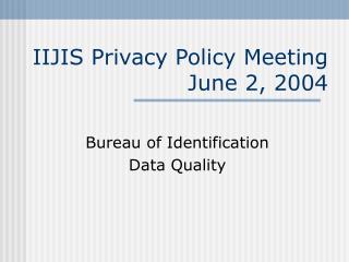 IIJIS Privacy Policy Meeting June 2, 2004