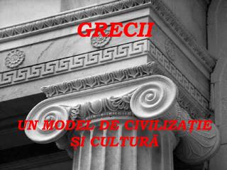 GRECII UN MODEL DE CIVILIZAŢIE ŞI CULTURĂ