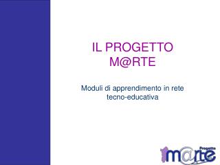 IL PROGETTO M@RTE Moduli di apprendimento in rete tecno-educativa