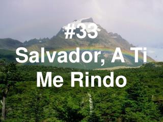 #33 Salvador, A Ti Me Rindo