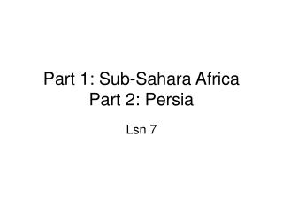 Part 1: Sub-Sahara Africa Part 2: Persia