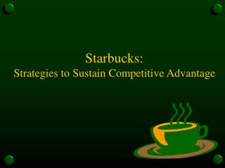 Starbucks: Strategies to Sustain Competitive Advantage