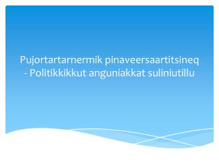 Pujortartarnermik pinaveersaartitsineq - Politikkikkut anguniakkat suliniutillu