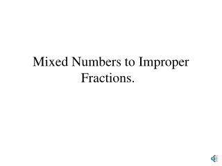 Mixed Numbers to Improper 	 Fractions.