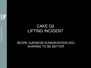 CAKE Q2 LIFTING INCIDENT