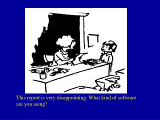 This report is very disappointing. What kind of software are you using?