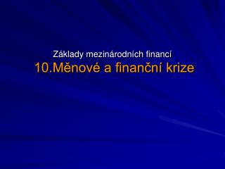 Základy mezinárodních financí 10.Měnové a finanční krize