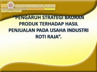 ”PENGARUH STRATEGI BAURAN PRODUK TERHADAP HASIL PENJUALAN PADA USAHA INDUSTRI ROTI RAJA”.