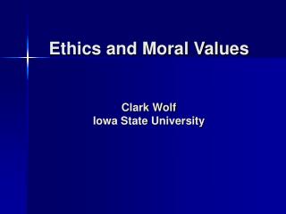 Ethics and Moral Values Clark Wolf Iowa State University