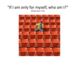 &quot;If I am only for myself, who am I? ” (Pirkei Avot 1:14)