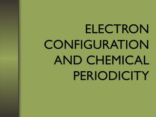 ELECTRON CONFIGURATION AND CHEMICAL PERIODICITY