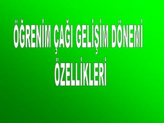 ÖĞRENİM ÇAĞI GELİŞİM DÖNEMİ ÖZELLİKLERİ