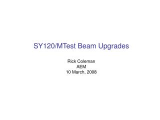 SY120/MTest Beam Upgrades Rick Coleman AEM 10 March, 2008