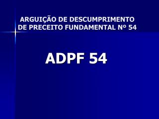 ARGUIÇÃO DE DESCUMPRIMENTO DE PRECEITO FUNDAMENTAL Nº 54