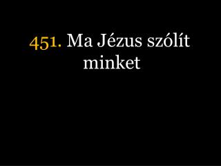 451. Ma Jézus szólít minket