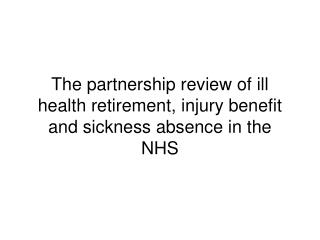 The partnership review of ill health retirement, injury benefit and sickness absence in the NHS
