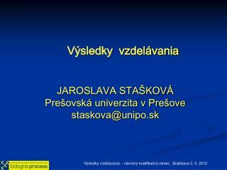 Výsledky vzdelávania JAROSLAVA STAŠKOVÁ Prešovská univerzita v Prešove staskova@ unipo .sk