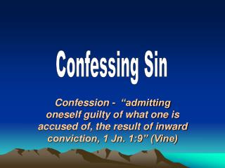 Confession - “admitting oneself guilty of what one is accused of, the result of inward conviction, 1 Jn. 1:9” (Vine)