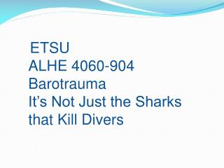 ETSU ALHE 4060-904 Barotrauma It’s Not Just the Sharks that Kill Divers