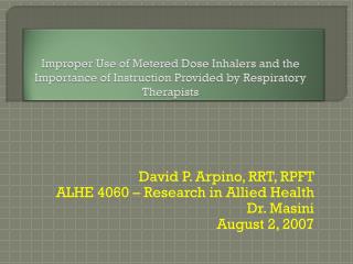 David P. Arpino, RRT, RPFT ALHE 4060 – Research in Allied Health Dr. Masini August 2, 2007