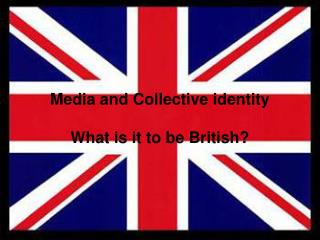 Media and Collective identity What is it to be British?