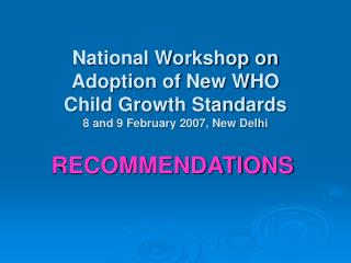 National Workshop on Adoption of New WHO Child Growth Standards 8 and 9 February 2007, New Delhi