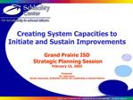 Creating System Capacities to Initiate and Sustain Improvements Grand Prairie ISD Strategic Planning Session February