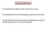 To understand the different parts of the estrous cycle. To understand the hormonal changes during the estrous cyc