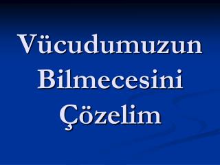 Vücudumuzun Bilmecesini Çözelim