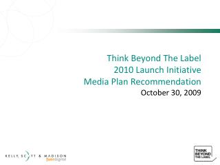 Think Beyond The Label 2010 Launch Initiative Media Plan Recommendation October 30, 2009