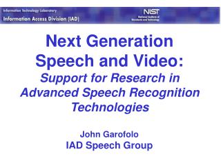 Next Generation Speech and Video: Support for Research in Advanced Speech Recognition Technologies John Garofolo IAD Spe