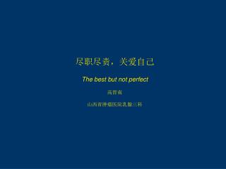 尽职尽责，关爱自己 The best but not perfect 高晋南 山西省肿瘤医院乳腺三科