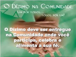 O Dízimo deve ser entregue na Comunidade onde você participa, celebra e alimenta a sua fé.