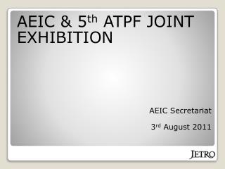 AEIC & 5 th ATPF JOINT EXHIBITION AEIC Secretariat 3 rd August 2011