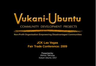JCK Las Vegas Fair Trade Conference: 2009 Presented by : Demos Takoulas Vukani-Ubuntu CEO